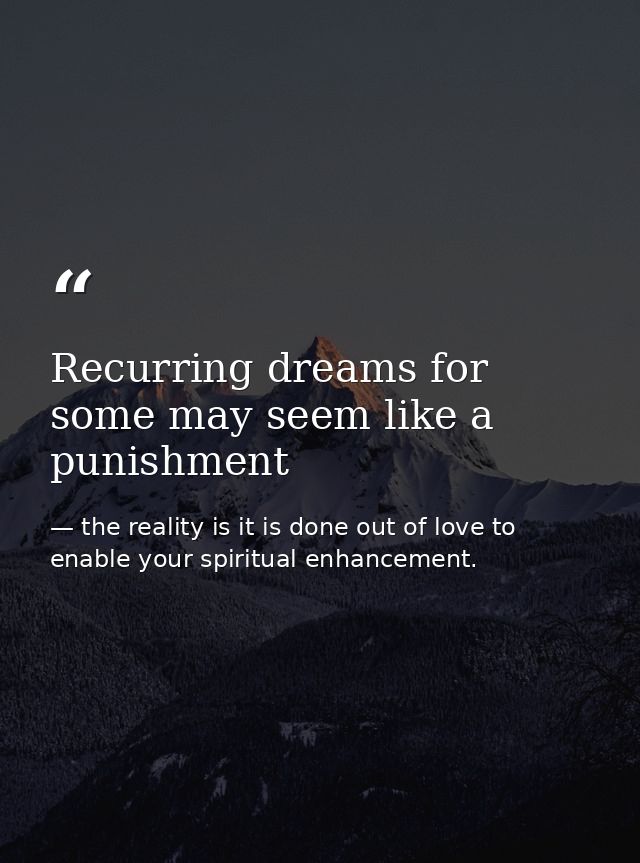 Recurring dreams for some may seem like a punishment — the reality is it is done out of love to enable your spiritual enhancement.