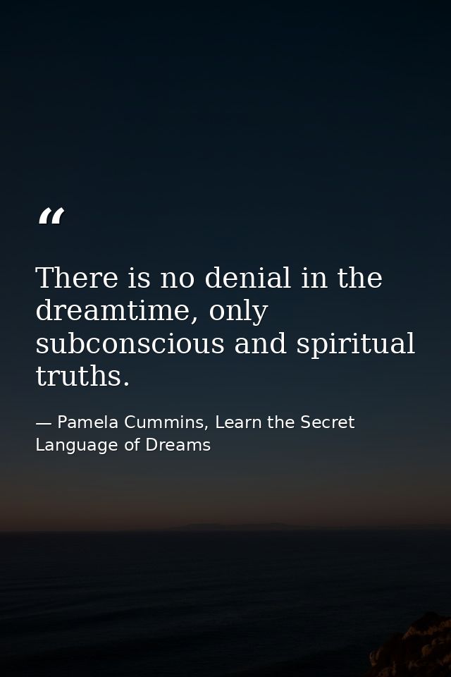 There is no denial in the dreamtime, only subconscious and spiritual truths. — Pamela Cummins, Learn the Secret Language of Dreams