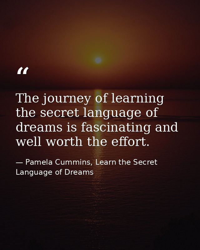 The journey of learning the secret language of dreams is fascinating and well worth the effort. — Pamela Cummins, Learn the Secret Language of Dreams