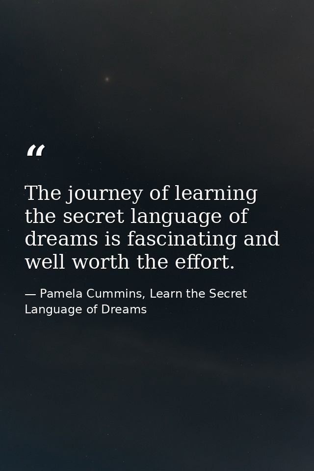 The journey of learning the secret language of dreams is fascinating and well worth the effort. — Pamela Cummins, Learn the Secret Language of Dreams