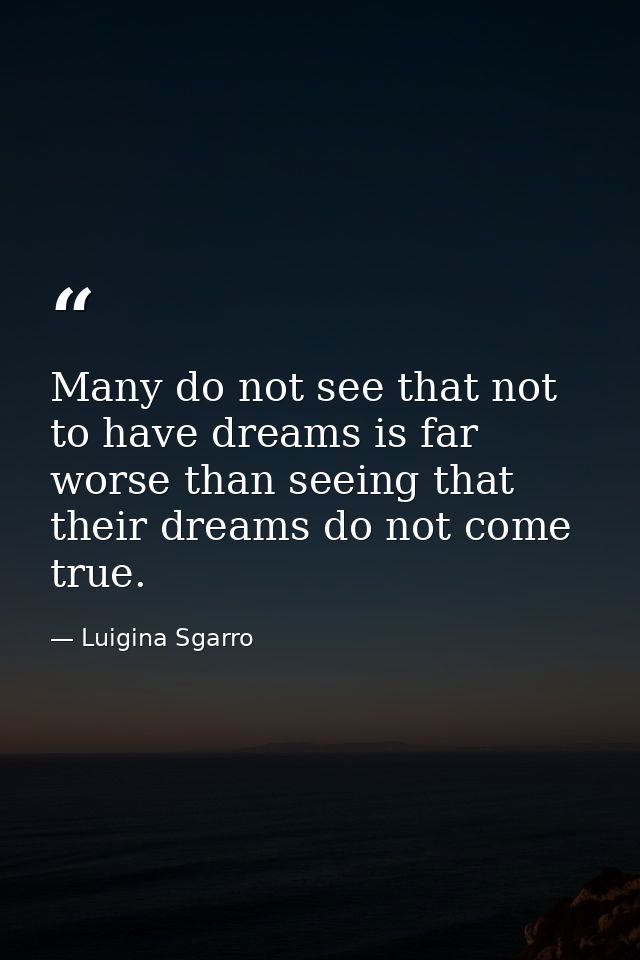 Many do not see that not to have dreams is far worse than seeing that their dreams do not come true. — Luigina Sgarro