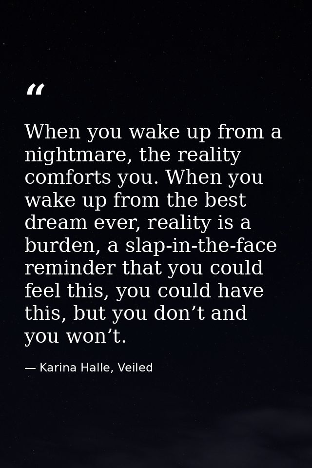 When you wake up from a nightmare, the reality comforts you. When you wake up from the best dream ever, reality is a bur — Karina Halle, Veiled