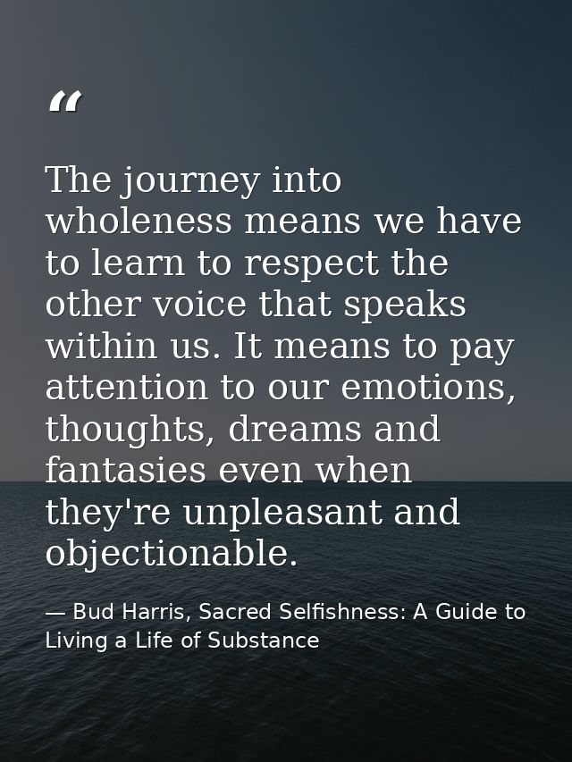The journey into wholeness means we have to learn to respect the other voice that speaks within us. It means to pay atte — Bud Harris, Sacred Selfishness: A Guide to Living a Life of Substance