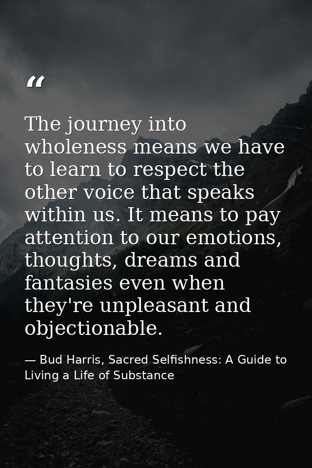 The journey into wholeness means we have to learn to respect the other voice that speaks within us. It means to pay atte — Bud Harris, Sacred Selfishness: A Guide to Living a Life of Substance