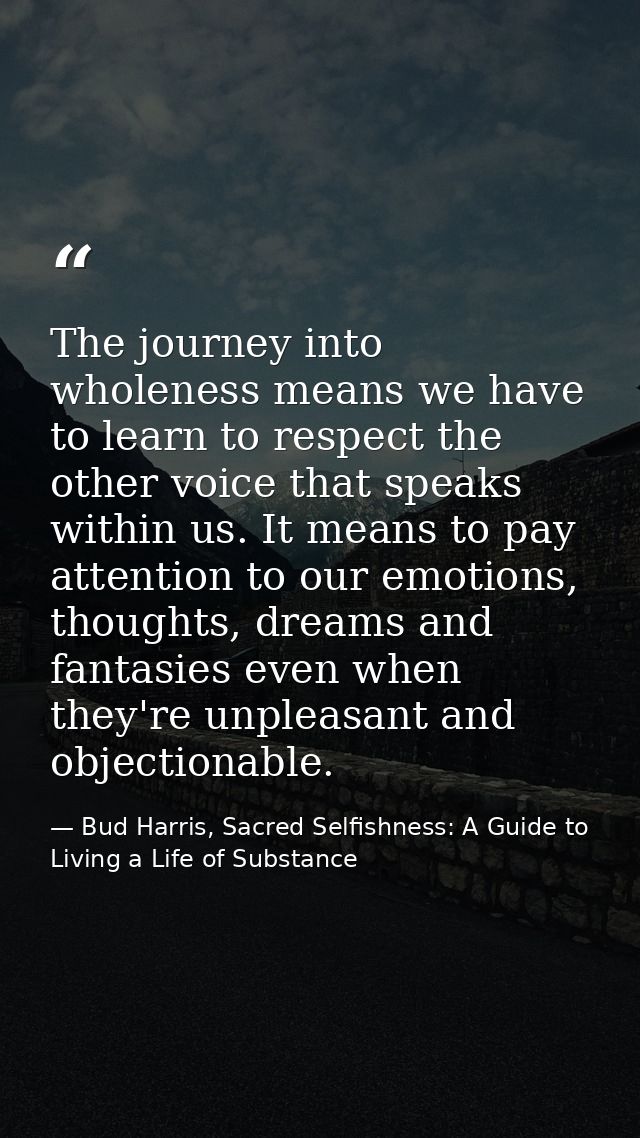 The journey into wholeness means we have to learn to respect the other voice that speaks within us. It means to pay atte — Bud Harris, Sacred Selfishness: A Guide to Living a Life of Substance