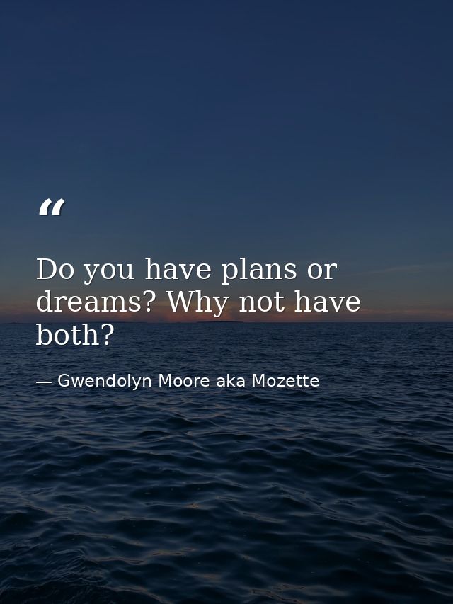 Do you have plans or dreams? Why not have both? — Gwendolyn Moore aka Mozette