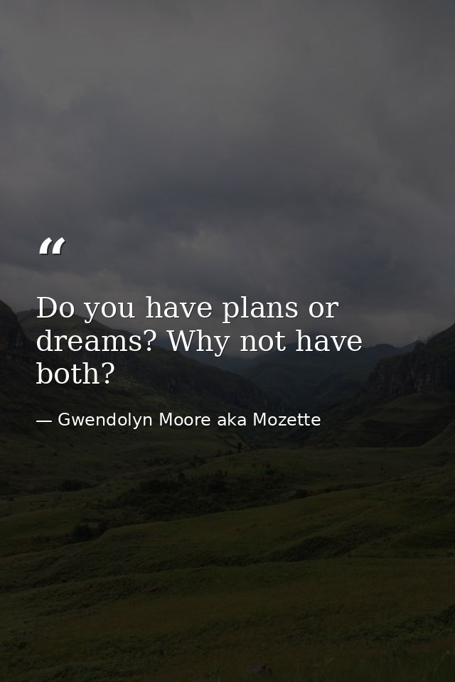 Do you have plans or dreams? Why not have both? — Gwendolyn Moore aka Mozette
