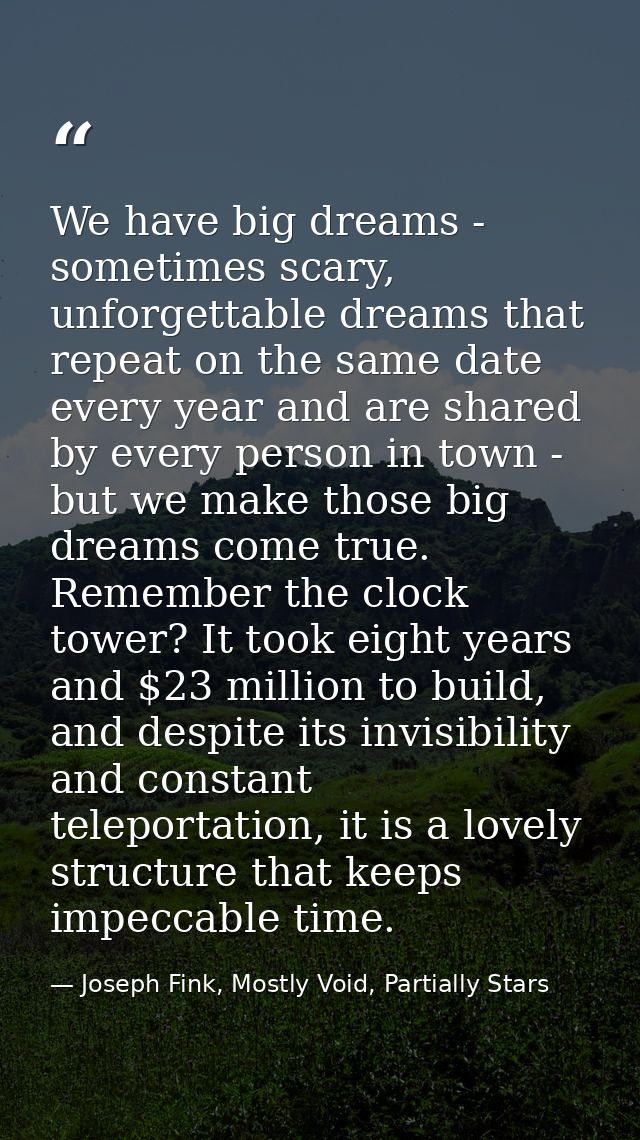 We have big dreams - sometimes scary, unforgettable dreams that repeat on the same date every year and are shared by eve — Joseph Fink, Mostly Void, Partially Stars