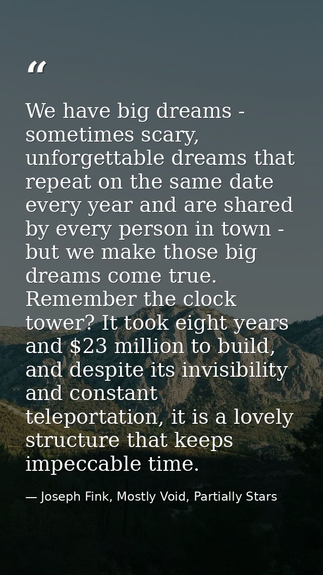 We have big dreams - sometimes scary, unforgettable dreams that repeat on the same date every year and are shared by eve — Joseph Fink, Mostly Void, Partially Stars