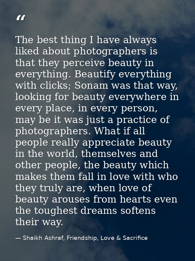 The best thing I have always liked about photographers is that they perceive beauty in everything. Beautify everything w — Shaikh Ashraf, Friendship, Love & Sacrifice