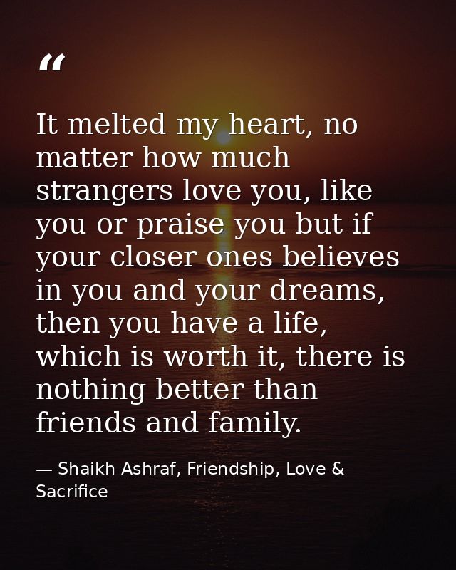 It melted my heart, no matter how much strangers love you, like you or praise you but if your closer ones believes in yo — Shaikh Ashraf, Friendship, Love & Sacrifice