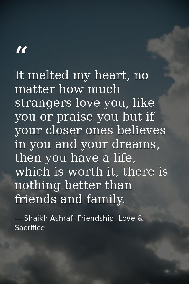 It melted my heart, no matter how much strangers love you, like you or praise you but if your closer ones believes in yo — Shaikh Ashraf, Friendship, Love & Sacrifice