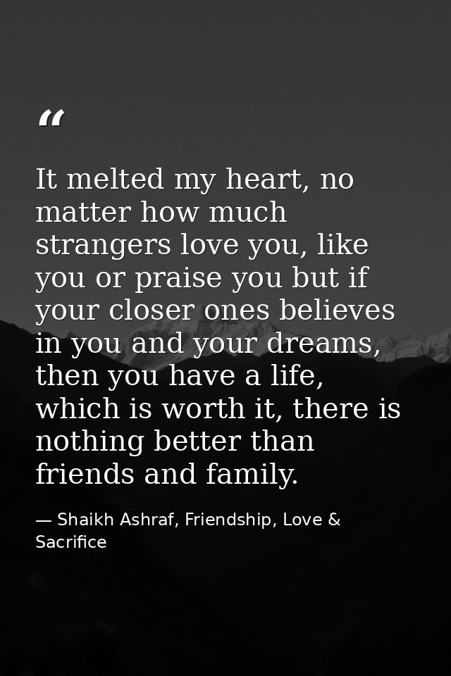 It melted my heart, no matter how much strangers love you, like you or praise you but if your closer ones believes in yo — Shaikh Ashraf, Friendship, Love & Sacrifice