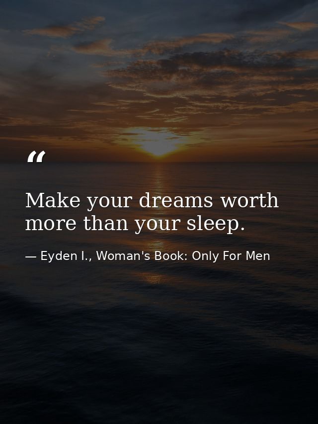 Make your dreams worth more than your sleep. — Eyden I., Woman's Book: Only For Men
