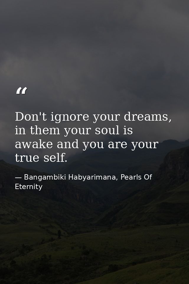 Don't ignore your dreams, in them your soul is awake and you are your true self. — Bangambiki Habyarimana, Pearls Of Eternity