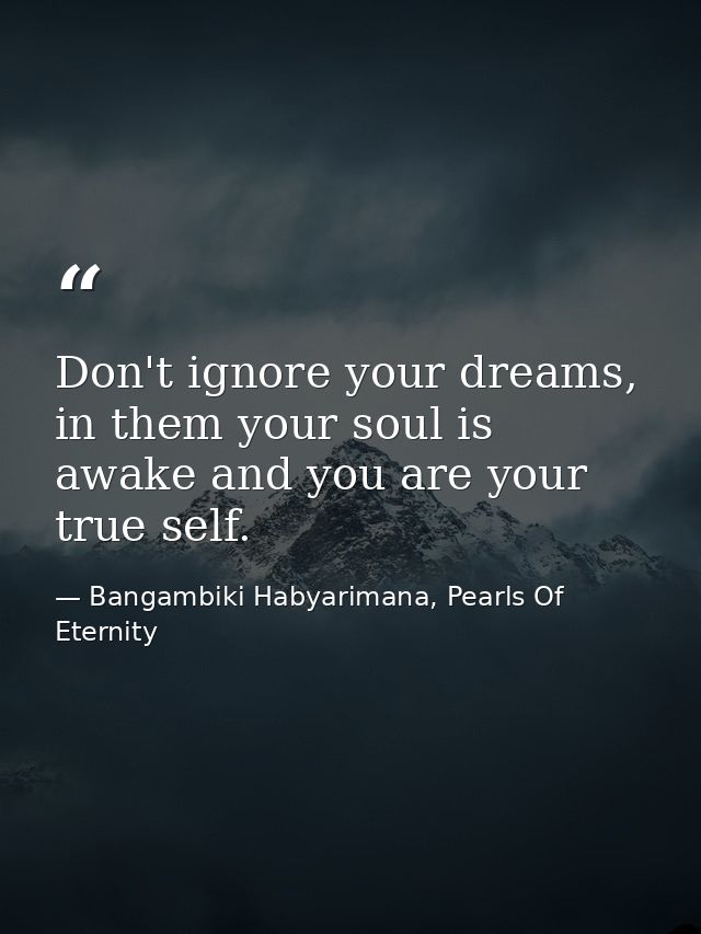 Don't ignore your dreams, in them your soul is awake and you are your true self. — Bangambiki Habyarimana, Pearls Of Eternity