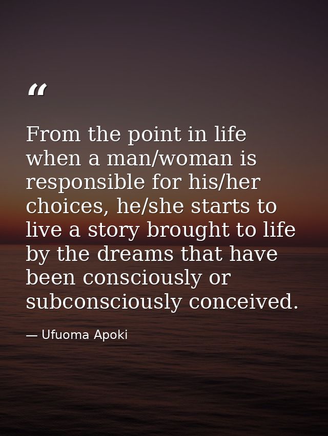 From the point in life when a man/woman is responsible for his/her choices, he/she starts to live a story brought to lif — Ufuoma Apoki