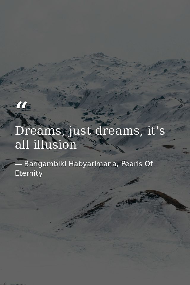 Dreams, just dreams, it's all illusion — Bangambiki Habyarimana, Pearls Of Eternity
