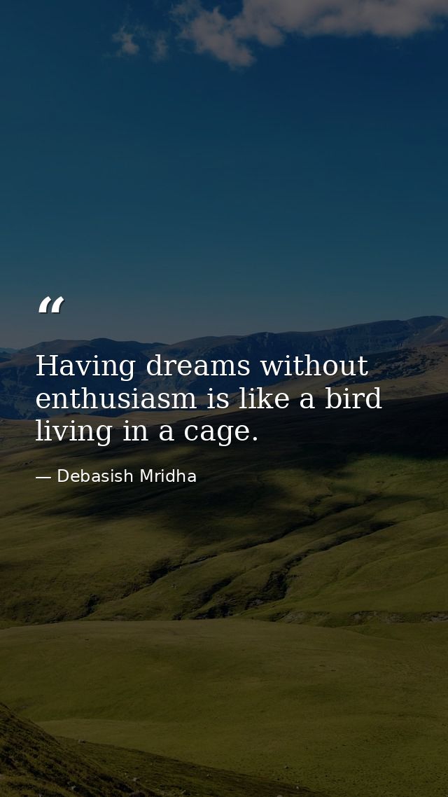 Having dreams without enthusiasm is like a bird living in a cage. — Debasish Mridha
