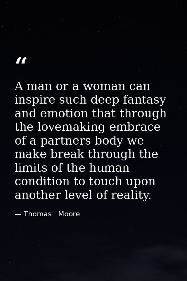 A man or a woman can inspire such deep fantasy and emotion that through the lovemaking embrace of a partners body we mak — Thomas   Moore