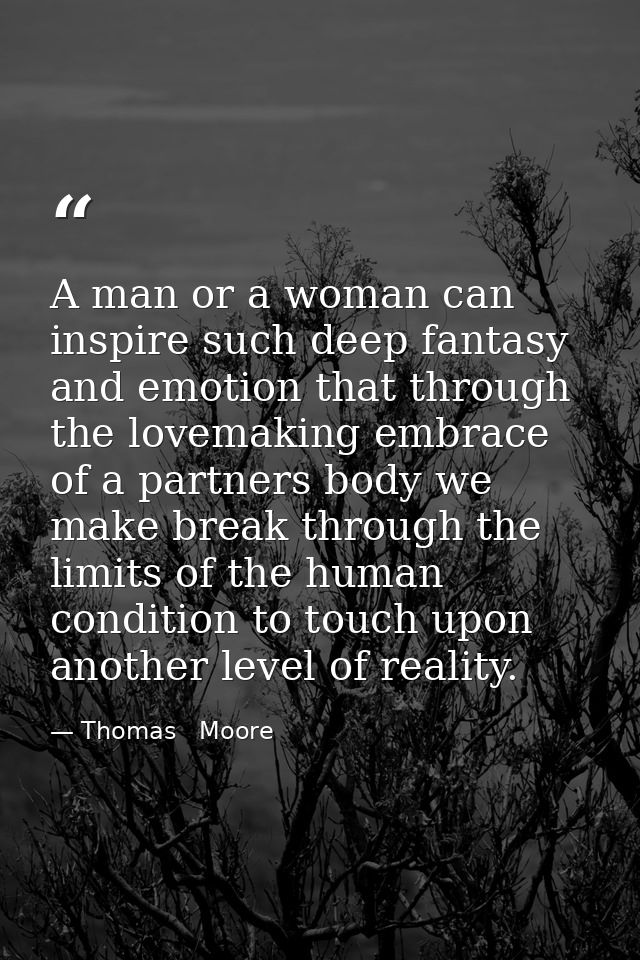A man or a woman can inspire such deep fantasy and emotion that through the lovemaking embrace of a partners body we mak — Thomas   Moore