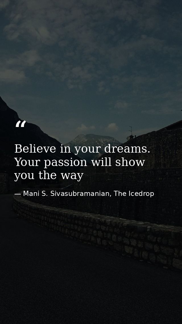 Believe in your dreams. Your passion will show you the way — Mani S. Sivasubramanian, The Icedrop