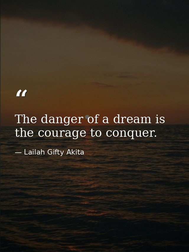 The danger of a dream is the courage to conquer. — Lailah Gifty Akita