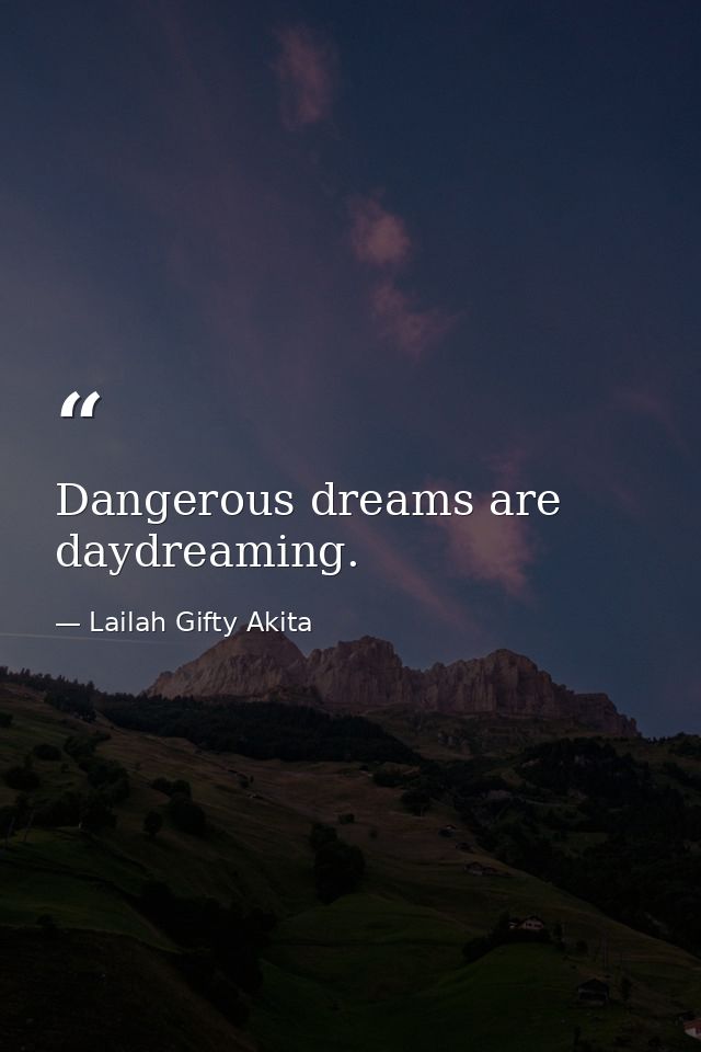 Dangerous dreams are daydreaming. — Lailah Gifty Akita