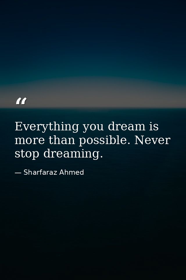 Everything you dream is more than possible. Never stop dreaming. — Sharfaraz Ahmed