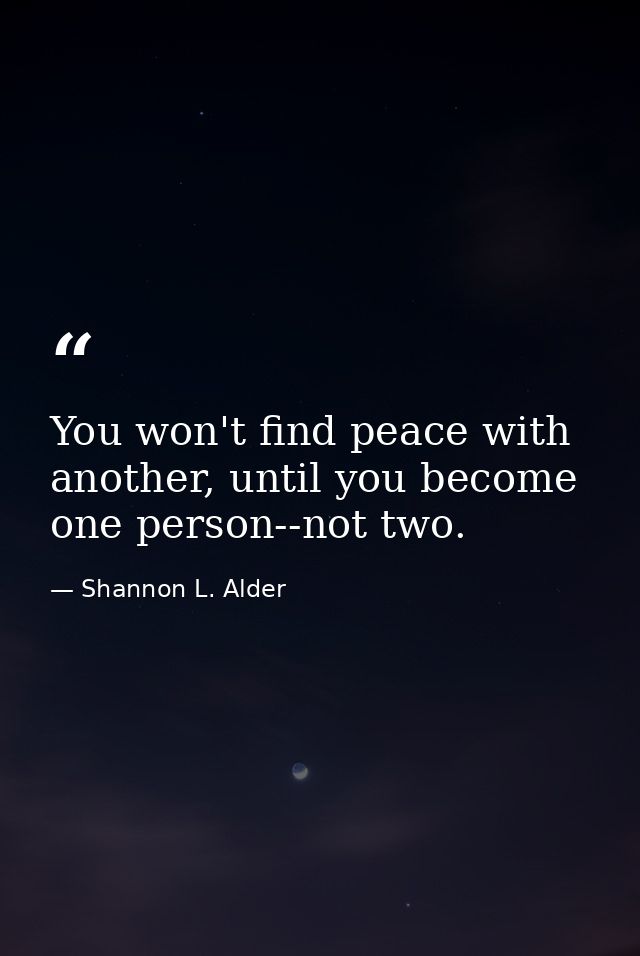 You won't find peace with another, until you become one person--not two. — Shannon L. Alder