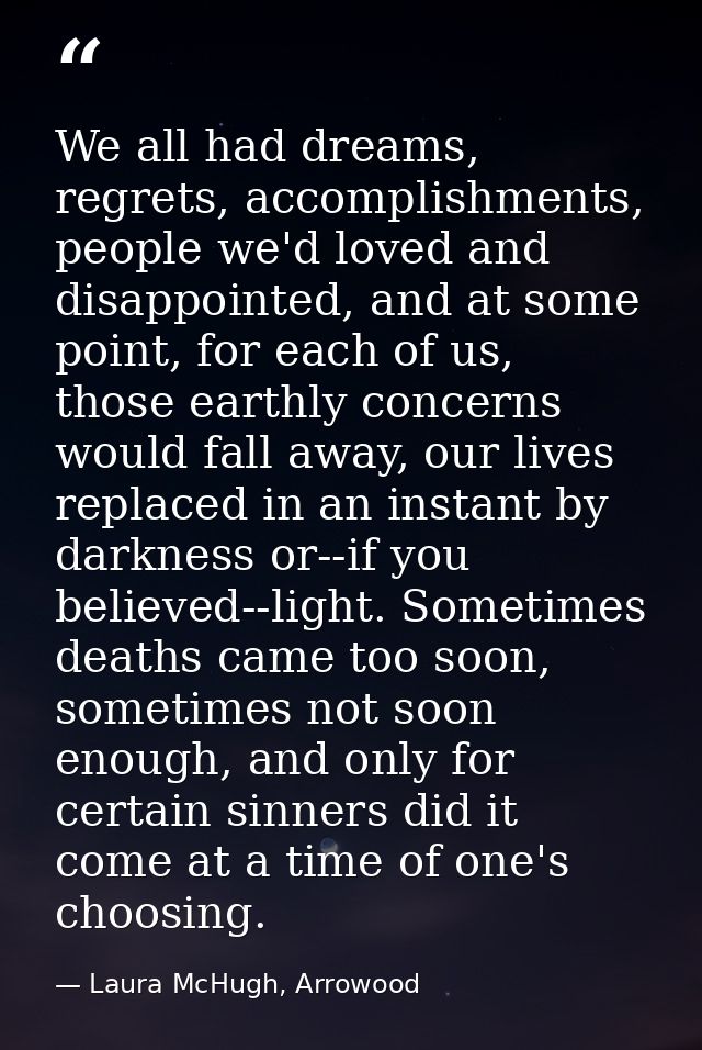 We all had dreams, regrets, accomplishments, people we'd loved and disappointed, and at some point, for each of us, thos — Laura McHugh, Arrowood