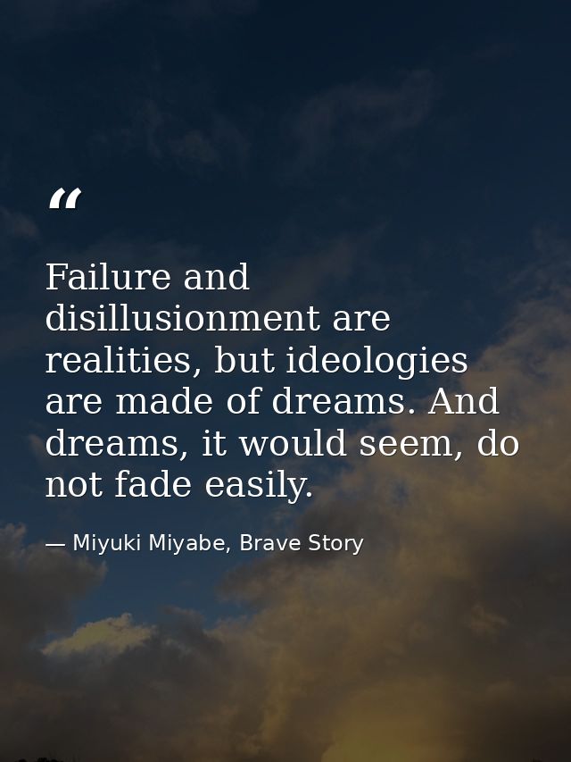 Failure and disillusionment are realities, but ideologies are made of dreams. And dreams, it would seem, do not fade eas — Miyuki Miyabe, Brave Story