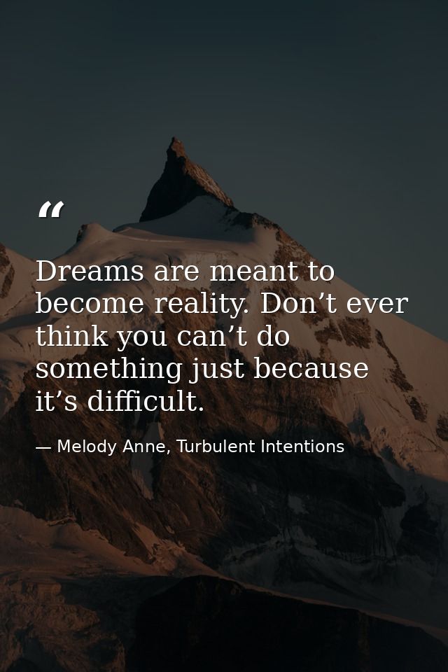 Dreams are meant to become reality. Don’t ever think you can’t do something just because it’s difficult. — Melody Anne, Turbulent Intentions