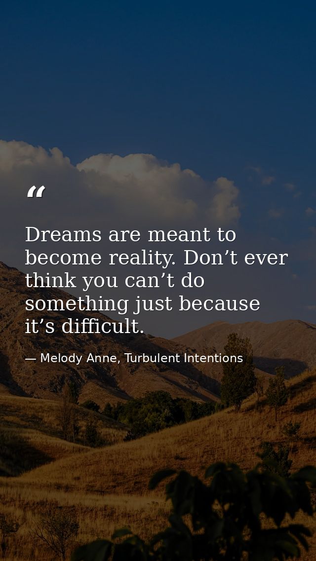 Dreams are meant to become reality. Don’t ever think you can’t do something just because it’s difficult. — Melody Anne, Turbulent Intentions