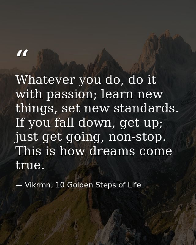 Whatever you do, do it with passion; learn new things, set new standards. If you fall down, get up; just get going, non- — Vikrmn, 10 Golden Steps of Life