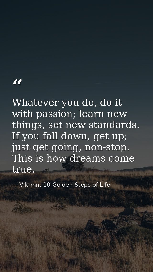 Whatever you do, do it with passion; learn new things, set new standards. If you fall down, get up; just get going, non- — Vikrmn, 10 Golden Steps of Life
