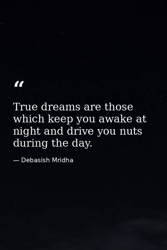 True dreams are those which keep you awake at night and drive you nuts during the day. — Debasish Mridha