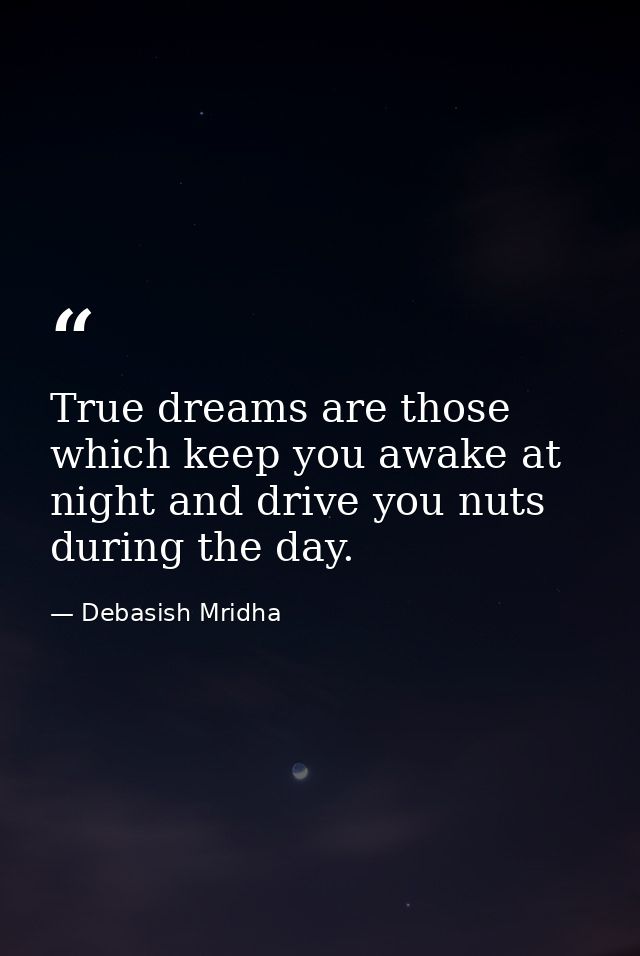 True dreams are those which keep you awake at night and drive you nuts during the day. — Debasish Mridha