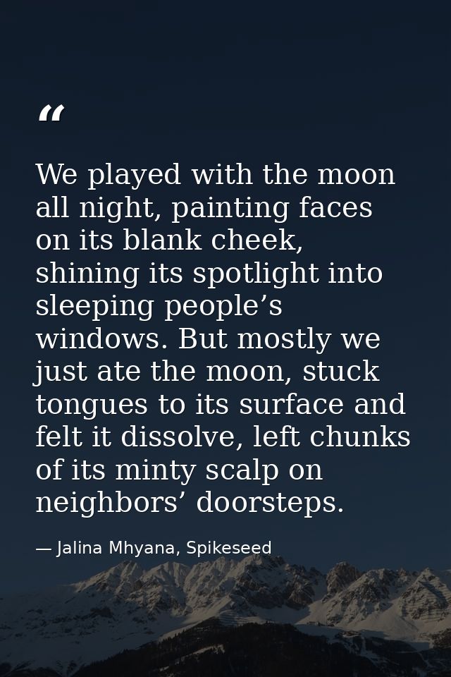We played with the moon all night, painting faces on its blank cheek, shining its spotlight into sleeping people’s windo — Jalina Mhyana, Spikeseed