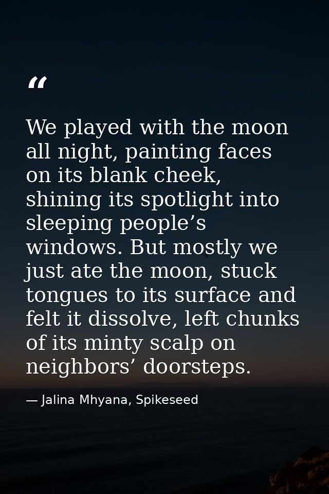 We played with the moon all night, painting faces on its blank cheek, shining its spotlight into sleeping people’s windo — Jalina Mhyana, Spikeseed