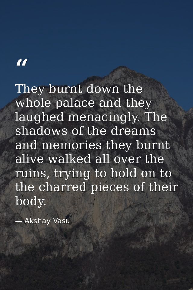 They burnt down the whole palace and they laughed menacingly. The shadows of the dreams and memories they burnt alive wa — Akshay Vasu