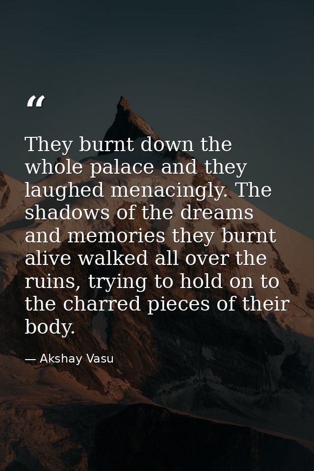 They burnt down the whole palace and they laughed menacingly. The shadows of the dreams and memories they burnt alive wa — Akshay Vasu