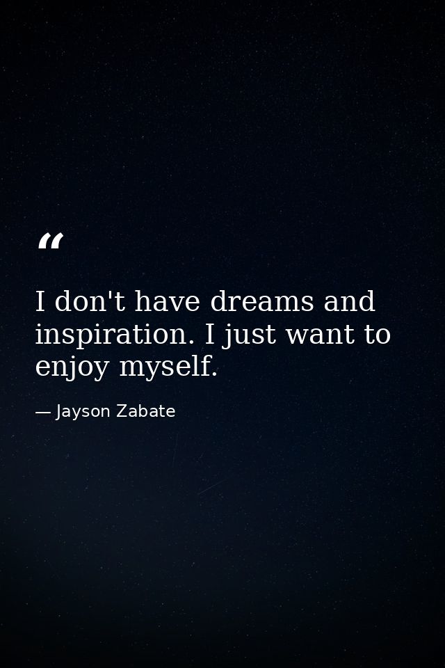 I don't have dreams and inspiration. I just want to enjoy myself. — Jayson Zabate