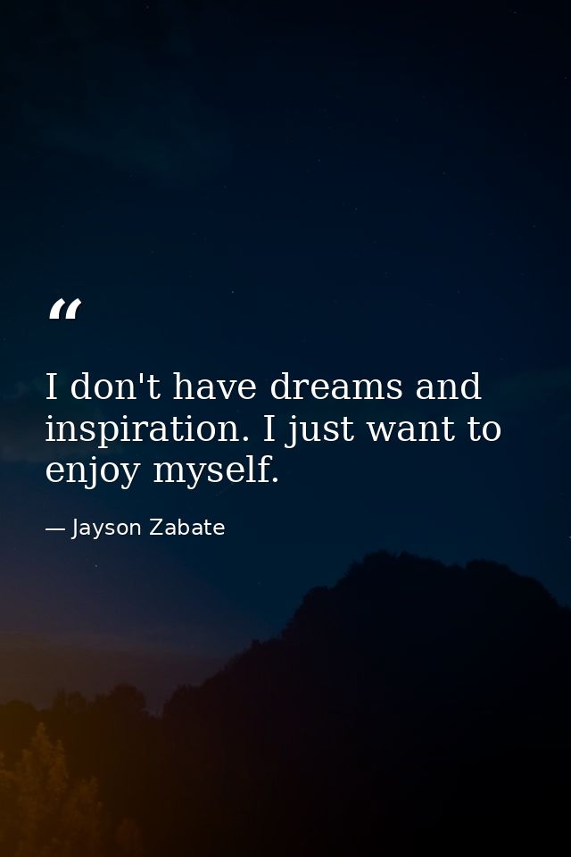 I don't have dreams and inspiration. I just want to enjoy myself. — Jayson Zabate