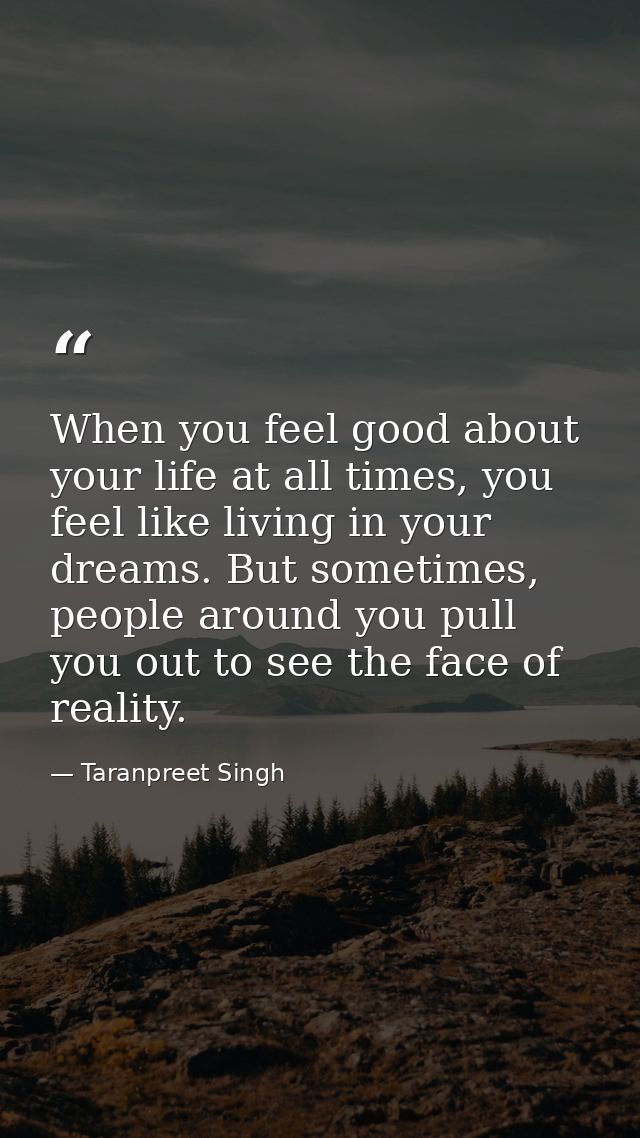 When you feel good about your life at all times, you feel like living in your dreams. But sometimes, people around you p — Taranpreet Singh