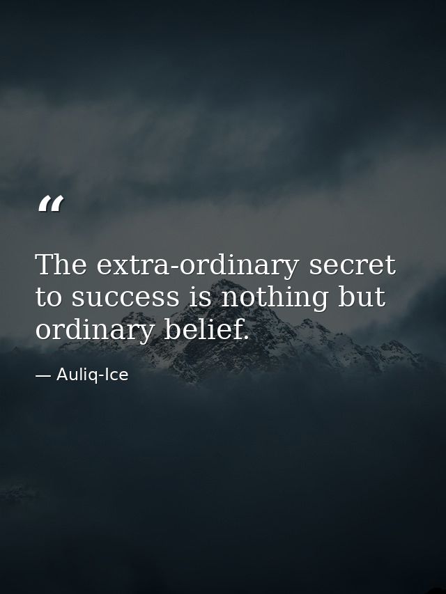 The extra-ordinary secret to success is nothing but ordinary belief. — Auliq-Ice
