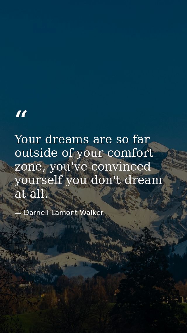 Your dreams are so far outside of your comfort zone, you've convinced yourself you don't dream at all. — Darnell Lamont Walker