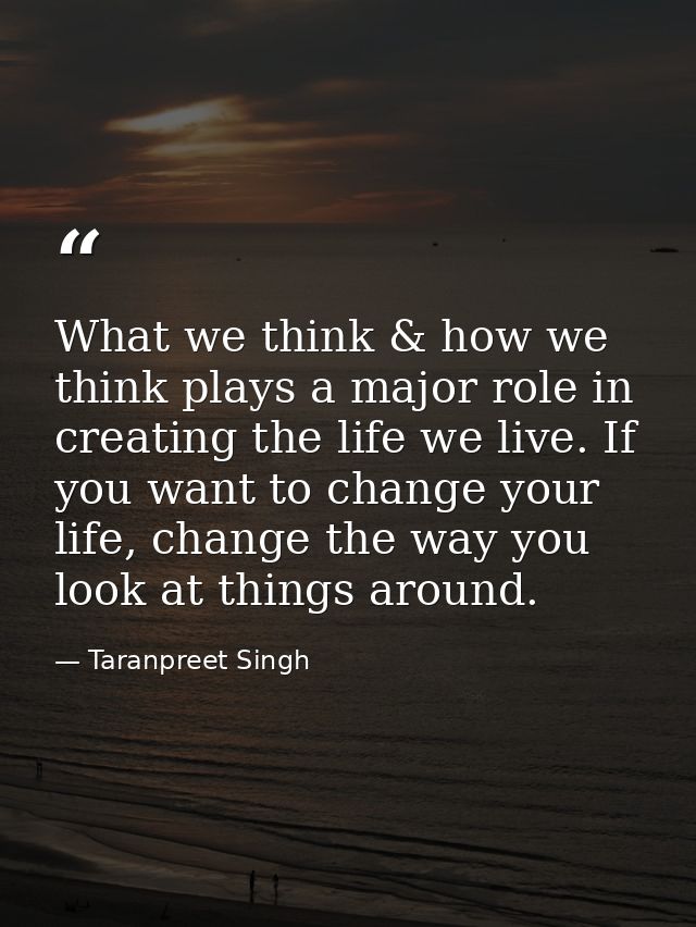 What we think & how we think plays a major role in creating the life we live. If you want to change your life, change th — Taranpreet Singh
