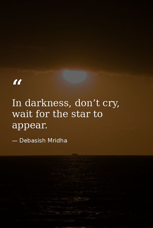 In darkness, don’t cry, wait for the star to appear. — Debasish Mridha