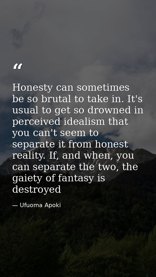 Honesty can sometimes be so brutal to take in. It's usual to get so drowned in perceived idealism that you can't seem to — Ufuoma Apoki